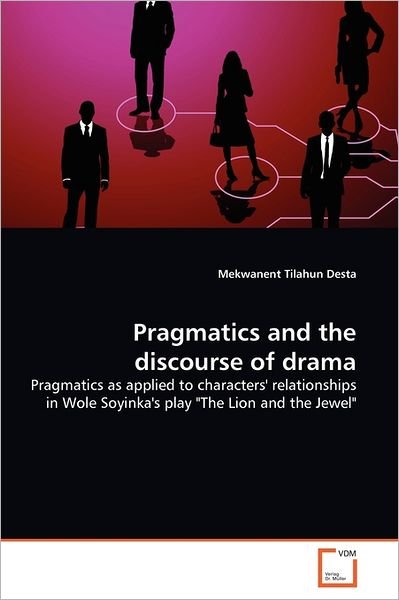 Cover for Mekwanent Tilahun Desta · Pragmatics and the Discourse of Drama: Pragmatics As Applied to Characters' Relationships in Wole Soyinka's Play &quot;The Lion and the Jewel&quot; (Pocketbok) (2011)