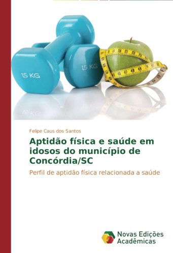 Cover for Felipe Caus Dos Santos · Aptidão Física E Saúde Em Idosos Do Município De Concórdia / Sc: Perfil De Aptidão Física Relacionada a Saúde (Paperback Book) [Portuguese edition] (2014)
