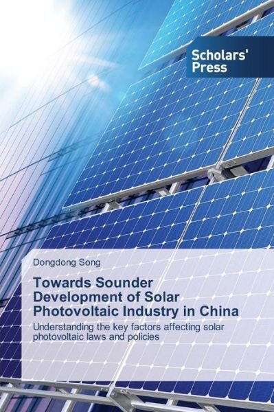 Cover for Dongdong Song · Towards Sounder Development of Solar Photovoltaic Industry in China: Understanding the Key Factors Affecting Solar Photovoltaic Laws and Policies (Paperback Book) (2014)