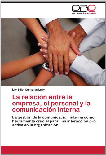 Cover for Lily Edith Centellas Levy · La Relación Entre La Empresa, El Personal Y La Comunicación Interna: La Gestión De La Comunicación Interna Como Herramienta Crucial Para Una Interacción Pro Activa en La Organización (Paperback Book) [Spanish edition] (2012)