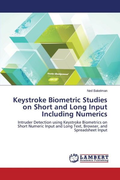 Cover for Ned Bakelman · Keystroke Biometric Studies on Short and Long Input Including Numerics: Intruder Detection Using Keystroke Biometrics on Short Numeric Input and Long Text, Browser, and Spreadsheet Input (Pocketbok) (2014)