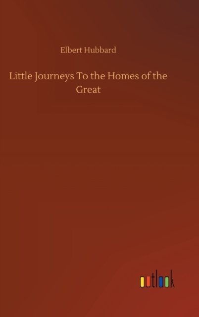Cover for Elbert Hubbard · Little Journeys To the Homes of the Great (Inbunden Bok) (2020)