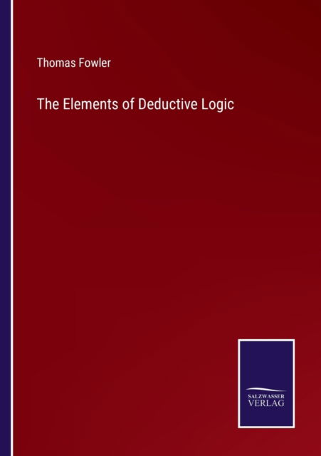 The Elements of Deductive Logic - Thomas Fowler - Libros - Bod Third Party Titles - 9783752572285 - 24 de febrero de 2022