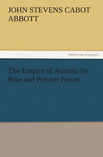 Cover for John S. C. (John Stevens Cabot) Abbott · The Empire of Austria, Its Rise and Present Power (Tredition Classics) (Paperback Book) (2011)