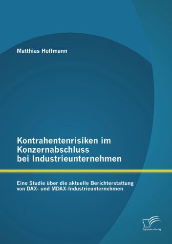 Kontrahentenrisiken Im Konzernabschluss Bei Industrieunternehmen: Eine Studie Über Die Aktuelle Berichterstattung Von Dax- Und Mdax-industrieunternehmen - Matthias Hoffmann - Books - Diplomica Verlag GmbH - 9783842899285 - June 19, 2013