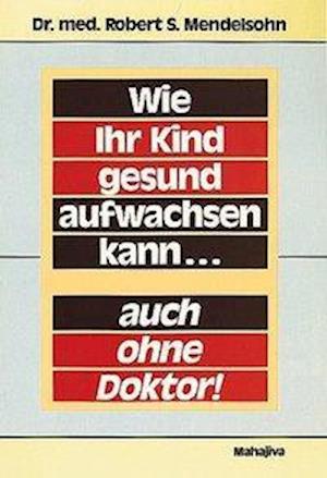 Cover for Robert S. Mendelsohn · Wie Ihr Kind gesund aufwachsen kann... auch ohne Doktor (Paperback Book) (1990)