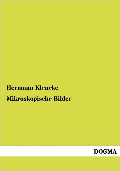 Mikroskopische Bilder: Naturansichten Aus Dem Kleinsten Raume - Hermann Klencke - Böcker - Dogma - 9783954545285 - 5 juni 2012