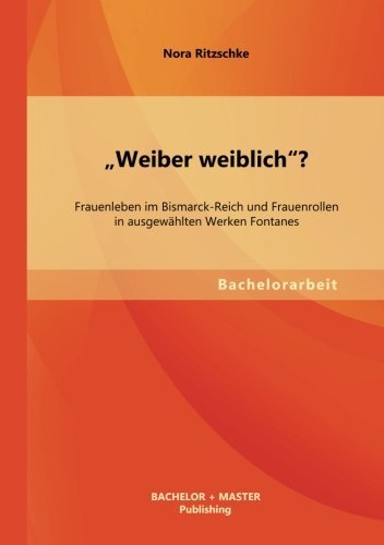 Cover for Nora Ritzschke · &quot;Weiber Weiblich&quot;? Frauenleben Im Bismarck-reich Und Frauenrollen in Ausgewahlten Werken Fontanes (Taschenbuch) [German edition] (2013)