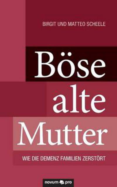Boese alte Mutter: Wie die Demenz Familien zerstoert - Birgit Und Matteo Scheele - Books - Novum Publishing - 9783990383285 - March 4, 2014
