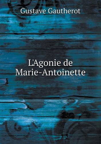 Cover for Gustave Gautherot · L'agonie De Marie-antoinette (Paperback Book) [French edition] (2014)