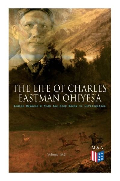 Cover for Charles Eastman · The Life of Charles Eastman OhiyeS'a: Indian Boyhood &amp; From the Deep Woods to Civilization (Volume 1&amp;2) (Paperback Book) (2019)