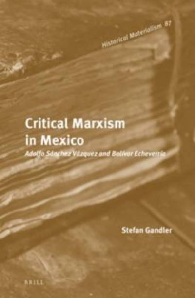 Cover for Stefan Gandler · Critical Marxism in Mexico: Adolfo Sanchez Vazquez and Bolivar Echeverria (Hardcover Book) (2015)