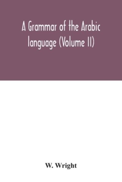 A grammar of the Arabic language (Volume II) - W Wright - Books - Alpha Edition - 9789354033285 - July 3, 2020
