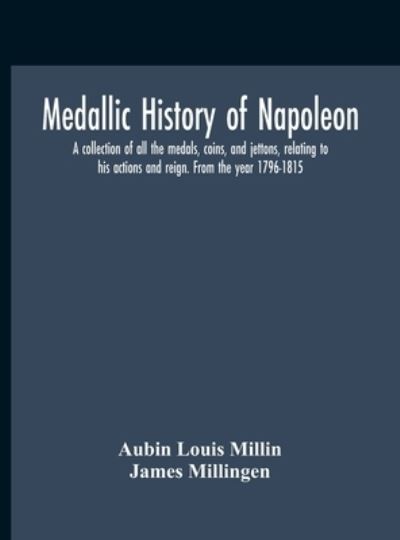 Medallic History Of Napoleon. A Collection Of All The Medals, Coins, And Jettons, Relating To His Actions And Reign. From The Year 1796-1815 - Aubin Louis Millin - Książki - Alpha Edition - 9789354187285 - 2 listopada 2020