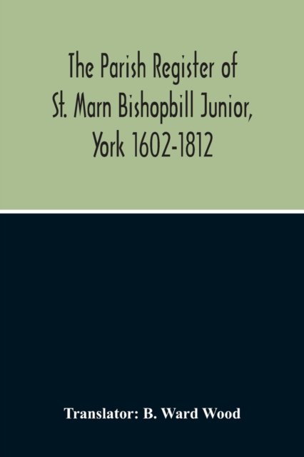 The Parish Register Of St. Marn Bishopbill Junior, York 1602-1812 - B Ward Wood - Boeken - Alpha Edition - 9789354215285 - 11 oktober 2020