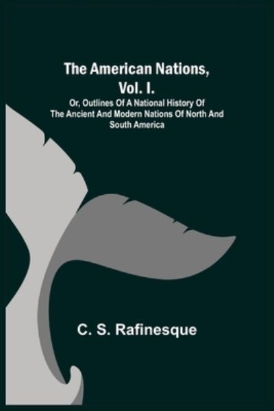 Cover for C S Rafinesque · The American Nations, Vol. I.; Or, Outlines of a National History of the Ancient and Modern Nations of North and South America (Paperback Book) (2021)