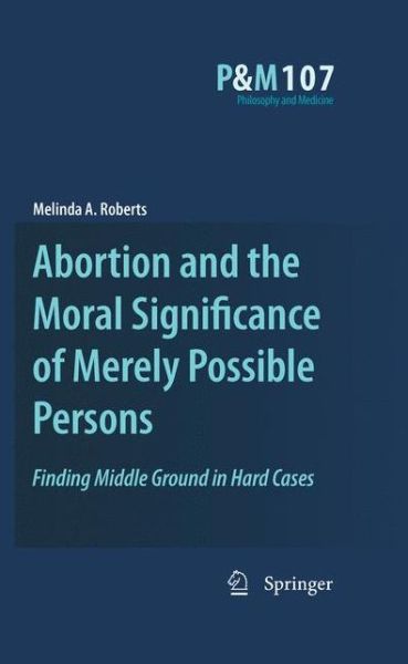 Cover for Melinda A. Roberts · Abortion and the Moral Significance of Merely Possible Persons: Finding Middle Ground in Hard Cases - Philosophy and Medicine (Paperback Book) [2010 edition] (2012)