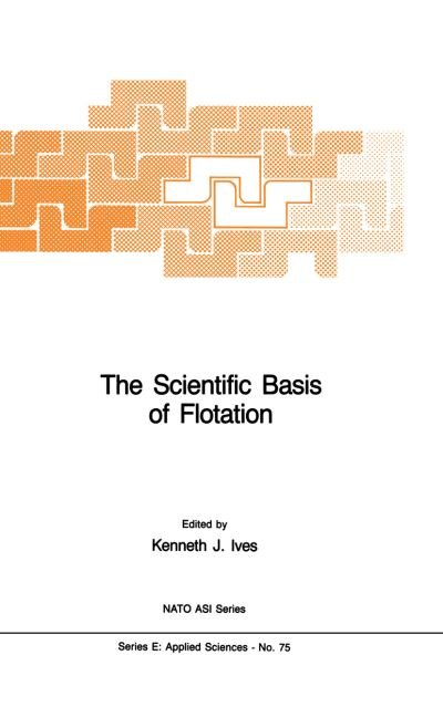 K J Ives · The Scientific Basis of Flotation - Nato Science Series E: (Paperback Book) [Softcover Reprint of the Original 1st Ed. 1984 edition] (2011)