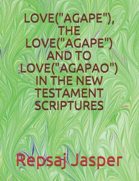 Cover for Repsaj Jasper · Love (&quot;agape&quot;), the Love (&quot;agape&quot;) and to Love (&quot;agapao&quot;) in the New Testament Scriptures (Taschenbuch) (2020)