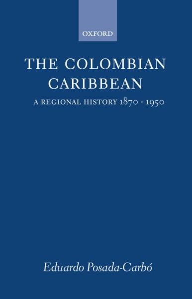 Cover for Posada-Carbo, Eduardo (Lecturer in History, Lecturer in History, Institute of Latin American Studies, London) · The Colombian Caribbean: A Regional History 1870-1950 - Oxford Historical Monographs (Innbunden bok) (1996)