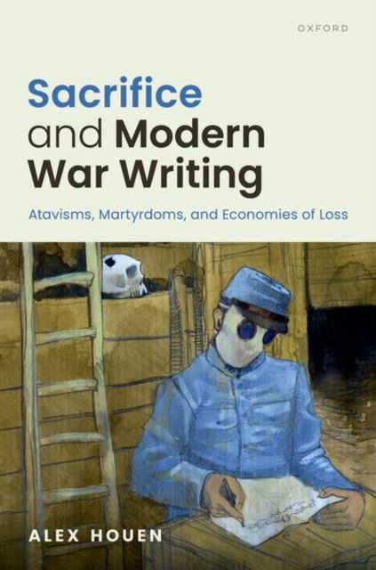 Sacrifice and Modern War Writing: Atavisms, Martyrdoms, and Economies of Loss - Houen, Alex (Professor of Modern Literature and Critical Theory, Professor of Modern Literature and Critical Theory, University of Cambridge) - Books - Oxford University Press - 9780198912286 - August 27, 2024