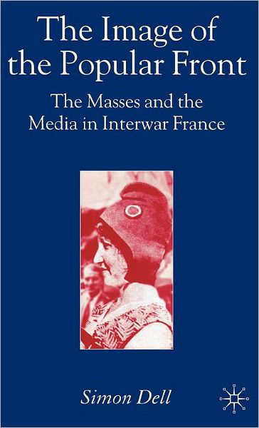 Cover for Simon Dell · The Image of the Popular Front: The Masses and the Media in Interwar France (Gebundenes Buch) (2006)