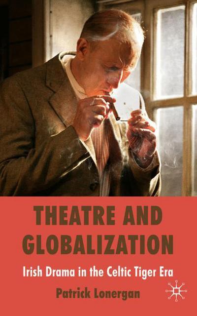 Cover for Patrick Lonergan · Theatre and Globalization: Irish Drama in the Celtic Tiger Era (Hardcover Book) (2008)