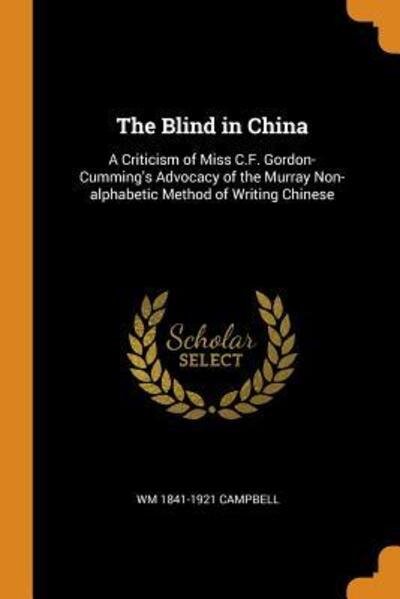 Cover for Wm 1841-1921 Campbell · The Blind in China A Criticism of Miss C.F. Gordon-Cumming's Advocacy of the Murray Non-alphabetic Method of Writing Chinese (Paperback Book) (2018)