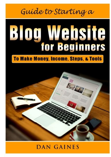 Cover for Dan Gaines · Guide to Starting a Blog Website for Beginners : To Make Money, Income, Steps, &amp; Tools (Pocketbok) (2019)