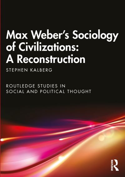 Cover for Kalberg, Stephen (Boston University, USA) · Max Weber's Sociology of Civilizations: A Reconstruction - Routledge Studies in Social and Political Thought (Paperback Book) (2021)