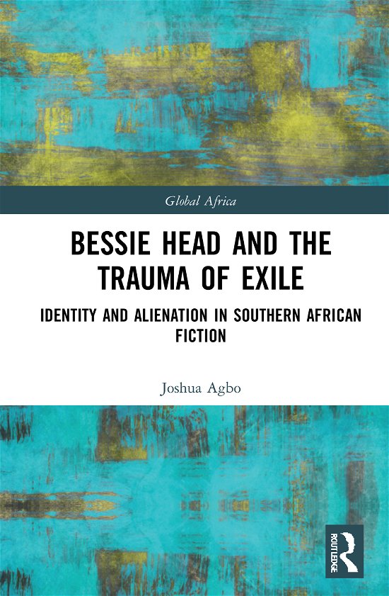 Cover for Agbo, Joshua (Benue State University, Nigeria) · Bessie Head and the Trauma of Exile: Identity and Alienation in Southern African Fiction - Global Africa (Hardcover bog) (2021)
