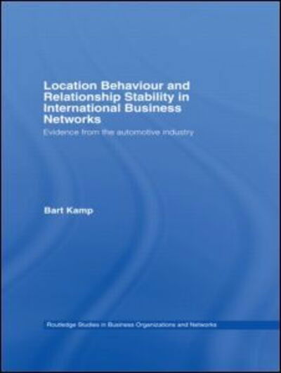 Cover for Kamp, Bart (Tilburg University, the Netherlands) · Location Behaviour and Relationship Stability in International Business Networks: Evidence from the Automotive Industry - Routledge Studies in Business Organizations and Networks (Pocketbok) (2010)