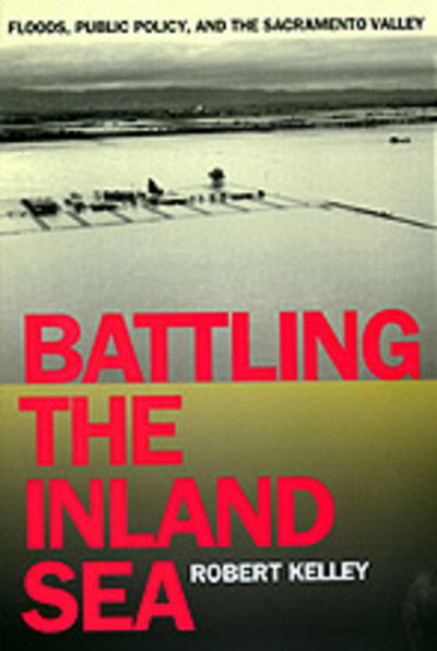 Cover for Robert Kelley · Battling the Inland Sea: Floods, Public Policy, and the Sacramento Valley (Paperback Book) (1998)