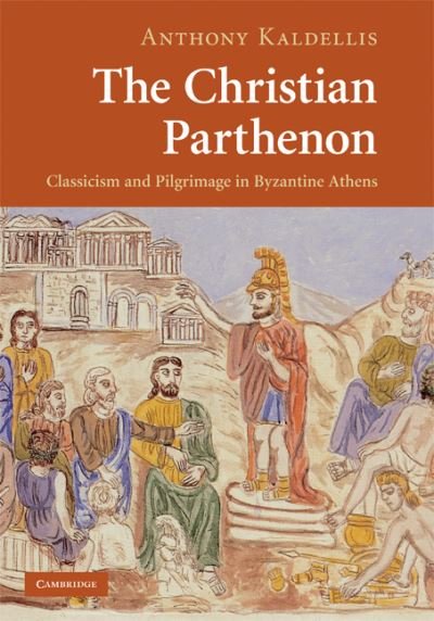 Cover for Kaldellis, Anthony (Ohio State University) · The Christian Parthenon: Classicism and Pilgrimage in Byzantine Athens (Hardcover Book) (2009)