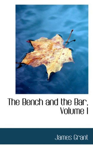 The Bench and the Bar, Volume I - James Grant - Kirjat - BiblioLife - 9780559573286 - perjantai 14. marraskuuta 2008