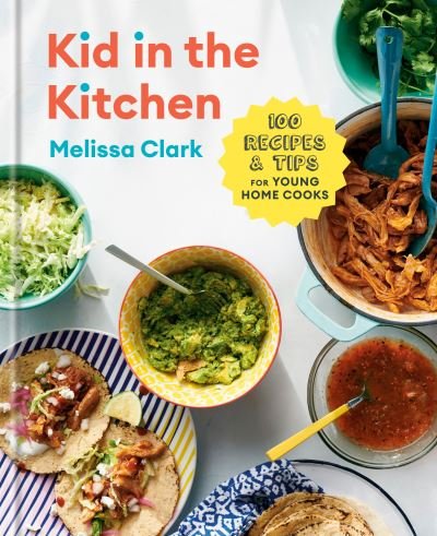 Cover for Melissa Clark · Kid in the Kitchen: 100 Recipes and Tips for Young Home Cooks: A Cookbook (Hardcover Book) (2020)