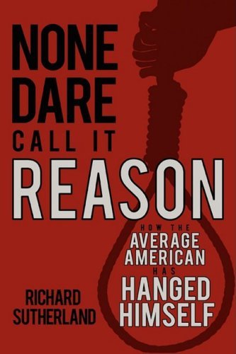 Cover for Richard Sutherland · None Dare Call It Reason: How the Average American Has Hanged Himself (Taschenbuch) (2008)
