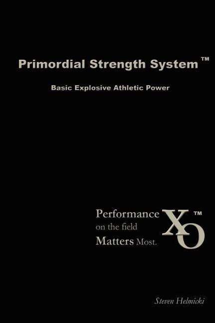 Primordial Strength System: Basic Explosive Athletic Power - Steven Helmicki - Kirjat - Steven Helmicki - 9780615143286 - sunnuntai 22. huhtikuuta 2007