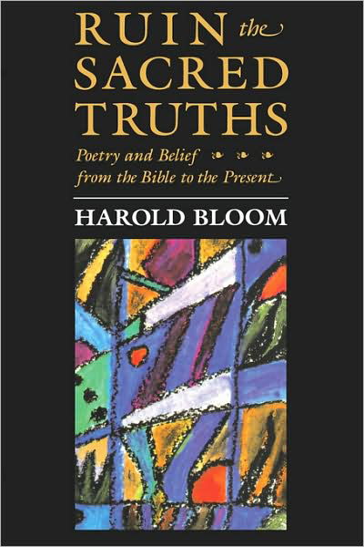 Ruin the Sacred Truths: Poetry and Belief from the Bible to the Present - The Charles Eliot Norton Lectures - Harold Bloom - Libros - Harvard University Press - 9780674780286 - 1 de septiembre de 1991