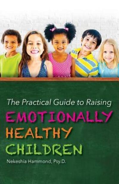 Cover for Nekeshia Hammond Psy.D. · The Practical Guide to Raising Emotionally Healthy Children (Pocketbok) (2016)
