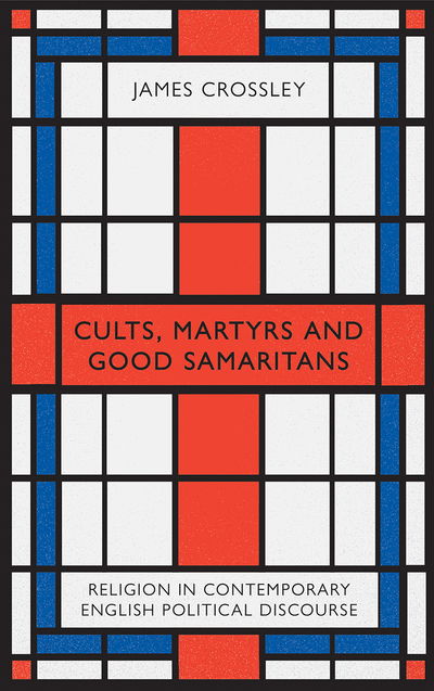 Cover for James Crossley · Cults, Martyrs and Good Samaritans: Religion in Contemporary English Political Discourse (Paperback Book) (2018)