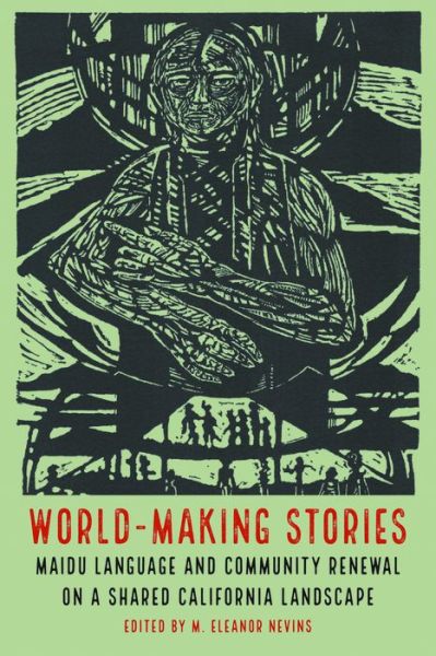 Cover for World-Making Stories: Maidu Language and Community Renewal on a Shared California Landscape (Hardcover Book) (2017)