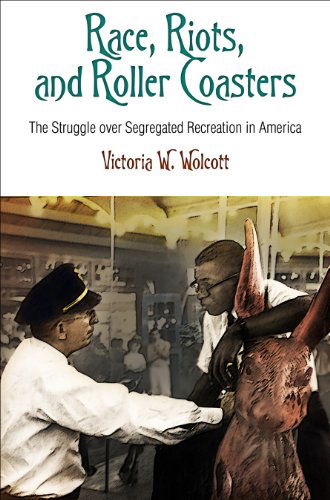 Cover for Victoria W. Wolcott · Race, Riots, and Roller Coasters: The Struggle Over Segregated Recreation in America - Politics and Culture in Modern America (Paperback Book) (2014)