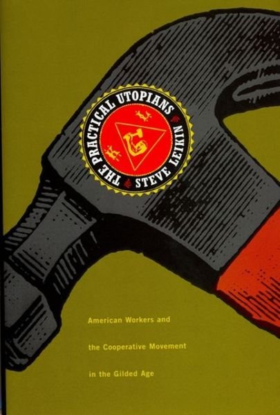 Cover for USA), Steve Leikin (Lecturer, Department of History, San Francisco State University, · The Practical Utopians: American Workers and the Co-Operative Movement in the Gilded Age (Hardcover Book) (2004)