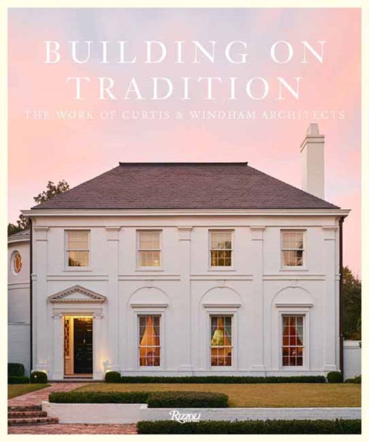 Cover for William Curtis · Buiding On Tradition: The Work of Curtis &amp; Windham Architects (Hardcover Book) (2025)