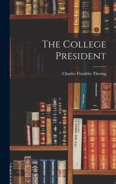 Cover for Charles Franklin Thwing · The College President (Inbunden Bok) (2021)