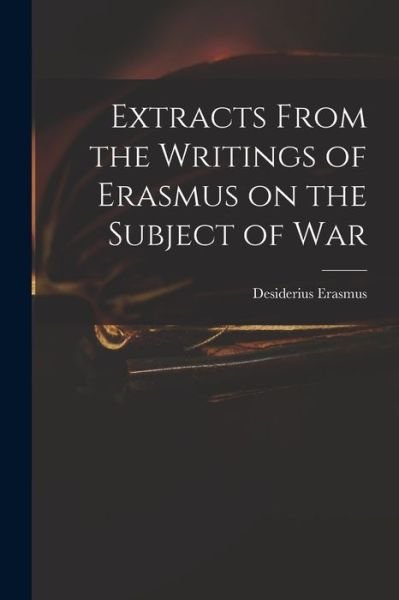 Cover for Desiderius D 1536 Erasmus · Extracts From the Writings of Erasmus on the Subject of War (Paperback Bog) (2021)