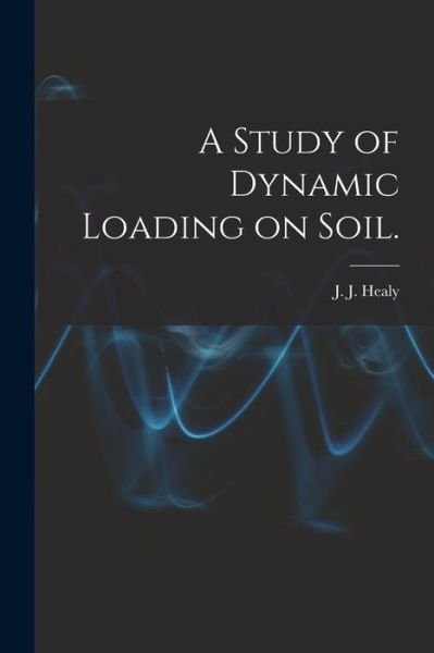 Cover for J J (John Joseph) Healy · A Study of Dynamic Loading on Soil. (Taschenbuch) (2021)