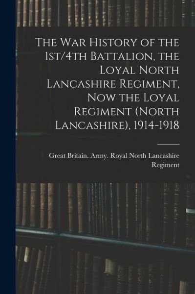 War History of the 1st/4th Battalion, the Loyal North Lancashire Regiment, Now the Loyal Regiment (North Lancashire), 1914-1918 - Great Britain Army Royal North Lanc - Bøker - Creative Media Partners, LLC - 9781016431286 - 27. oktober 2022