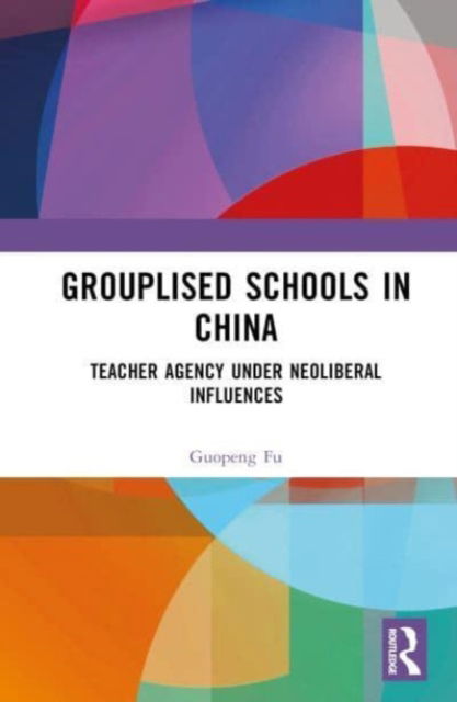 Cover for Guopeng Fu · Grouplised Schools in China: Teacher Agency under Neoliberal Influences (Hardcover Book) (2023)